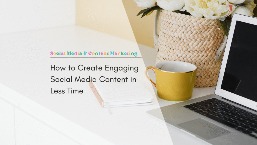 How to Create Engaging Social Media Content in Less Time
