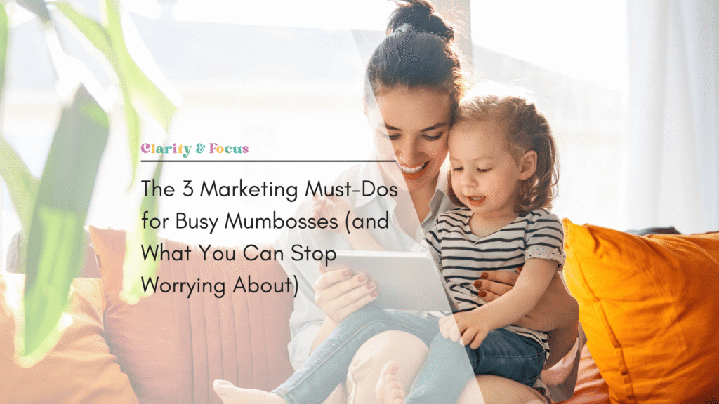 The 3 Marketing Must-Dos for Busy Mumbosses (and What You Can Stop Worrying About)